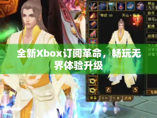全新Xbox订阅革命，畅玩无界体验升级