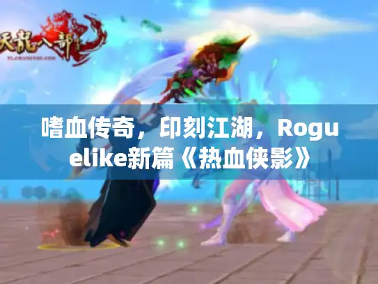 嗜血传奇,印刻江湖,Roguelike新篇《热血侠影》 嗜血传奇,印刻江湖,Roguelike新篇《热血侠影》