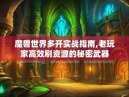 魔兽世界多开实战指南,老玩家高效刷资源的秘密武器