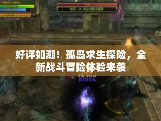 好评如潮!孤岛求生探险,全新战斗冒险体验来袭 好评如潮!孤岛求生探险,全新战斗冒险体验来袭