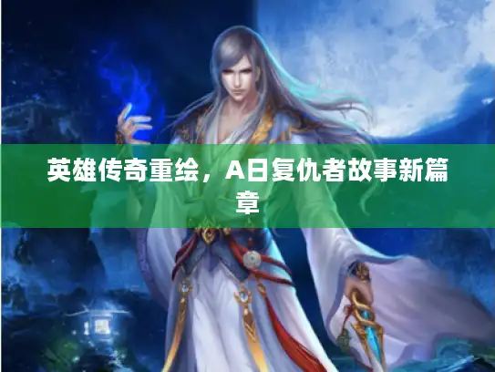 英雄传奇重绘，A日复仇者故事新篇章