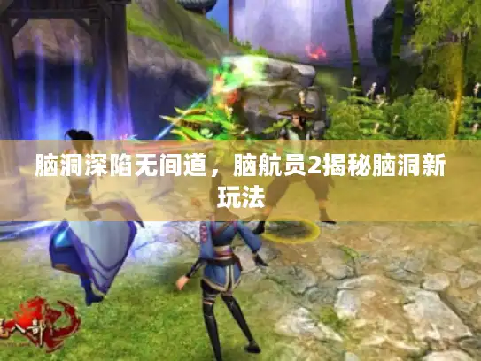 脑洞深陷无间道，脑航员2揭秘脑洞新玩法