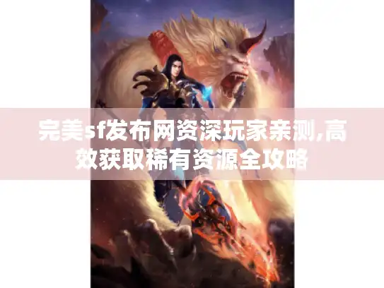 完美sf发布网资深玩家亲测,高效获取稀有资源全攻略