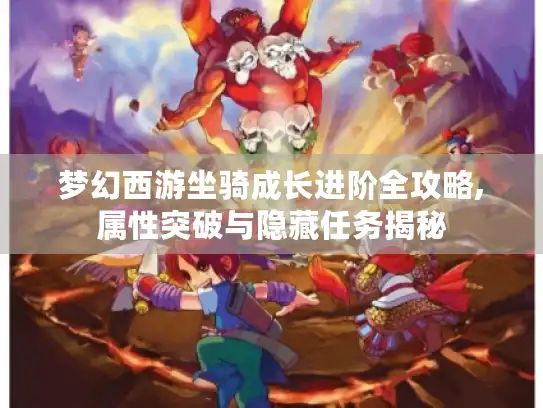 梦幻西游坐骑成长进阶全攻略,属性突破与隐藏任务揭秘