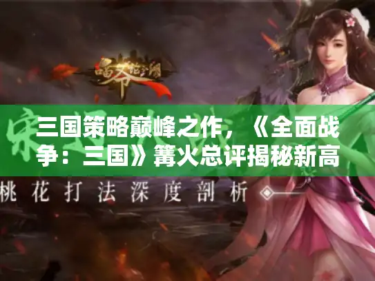 三国策略巅峰之作，《全面战争：三国》篝火总评揭秘新高度