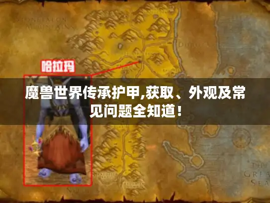 魔兽世界传承护甲,获取、外观及常见问题全知道! 魔兽世界传承护甲,获取、外观及常见问题全知道!