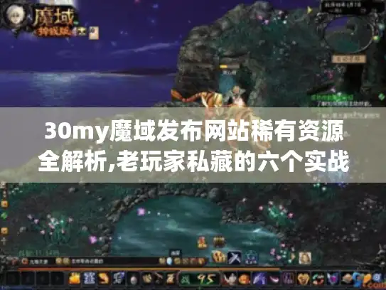 30my魔域发布网站稀有资源全解析,老玩家私藏的六个实战技巧 30my魔域发布网站稀有资源全解析,老玩家私藏的六个实战技巧