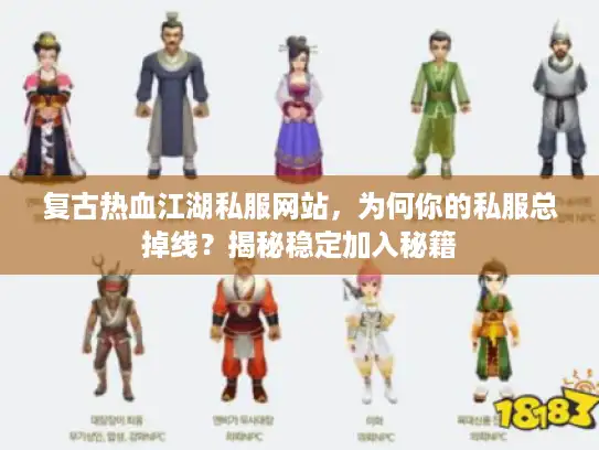复古热血江湖私服网站，为何你的私服总掉线？揭秘稳定加入秘籍