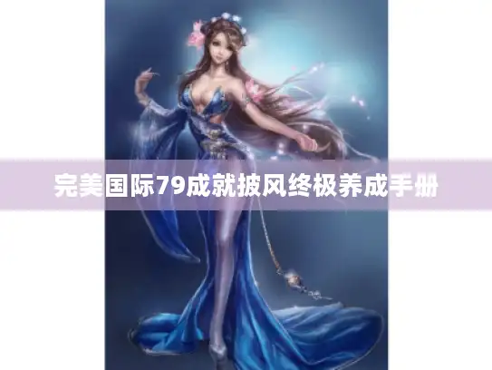 完美国际79成就披风终极养成手册