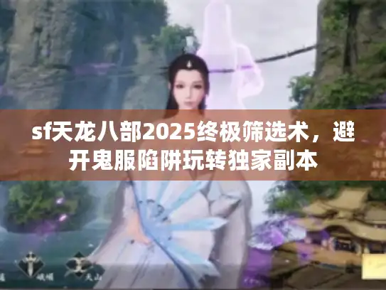 sf天龙八部2025终极筛选术,避开鬼服陷阱玩转独家副本 sf天龙八部2025终极筛选术,避开鬼服陷阱玩转独家副本