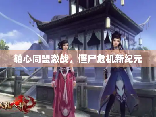 轴心同盟激战，僵尸危机新纪元