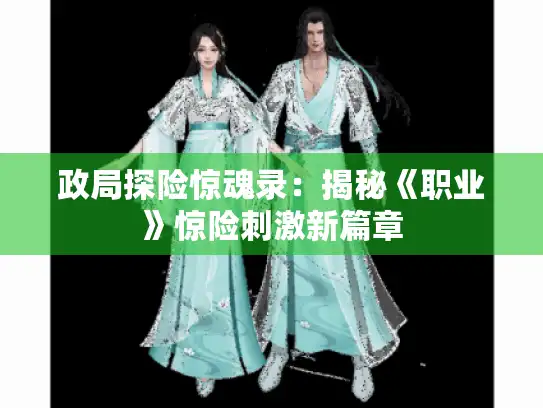 政局探险惊魂录:揭秘《职业》惊险刺激新篇章 政局探险惊魂录:揭秘《职业》惊险刺激新篇章