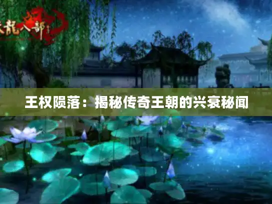 王权陨落：揭秘传奇王朝的兴衰秘闻