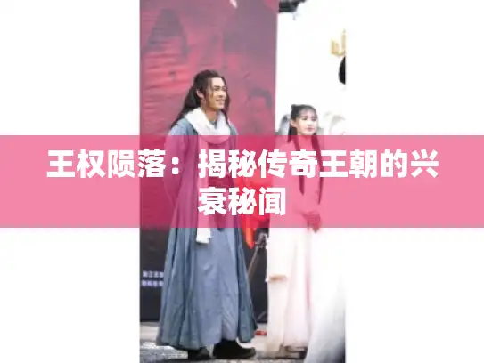 王权陨落：揭秘传奇王朝的兴衰秘闻