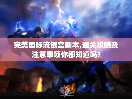 完美国际流银宫副本,通关攻略及注意事项你都知道吗?