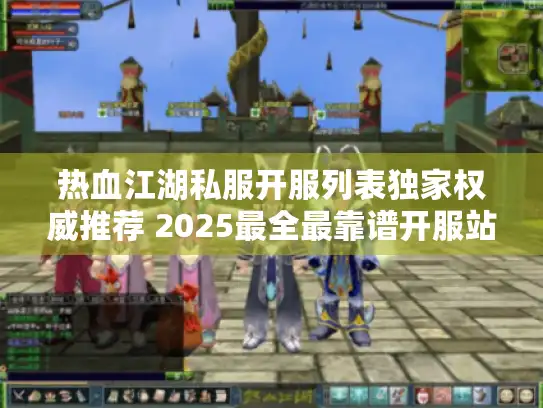 热血江湖私服开服列表独家权威推荐 2025最全最靠谱开服站名单