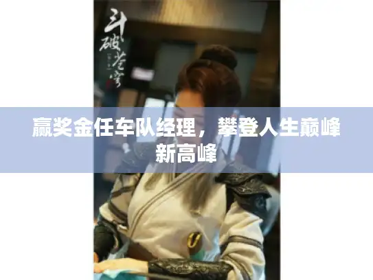 赢奖金任车队经理,攀登人生巅峰新高峰 赢奖金任车队经理,攀登人生巅峰新高峰