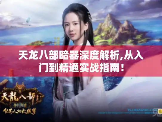 天龙八部暗器深度解析,从入门到精通实战指南！