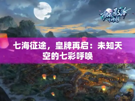 七海征途,皇牌再启:未知天空的七彩呼唤 七海征途,皇牌再启:未知天空的七彩呼唤