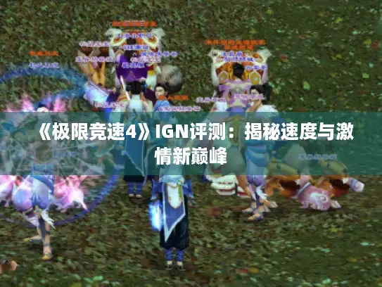 《极限竞速4》IGN评测:揭秘速度与激情新巅峰 《极限竞速4》IGN评测:揭秘速度与激情新巅峰