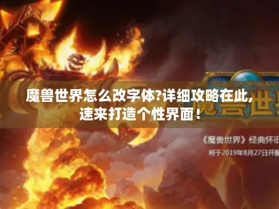 魔兽世界怎么改字体?详细攻略在此,速来打造个性界面! 魔兽世界怎么改字体?详细攻略在此,速来打造个性界面!
