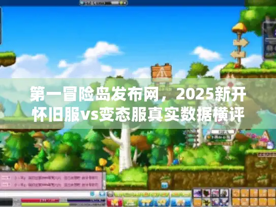 第一冒险岛发布网，2025新开怀旧服vs变态服真实数据横评
