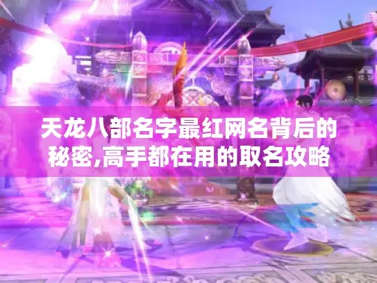 天龙八部名字最红网名背后的秘密,高手都在用的取名攻略