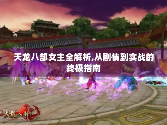 天龙八部女主全解析,从剧情到实战的终极指南