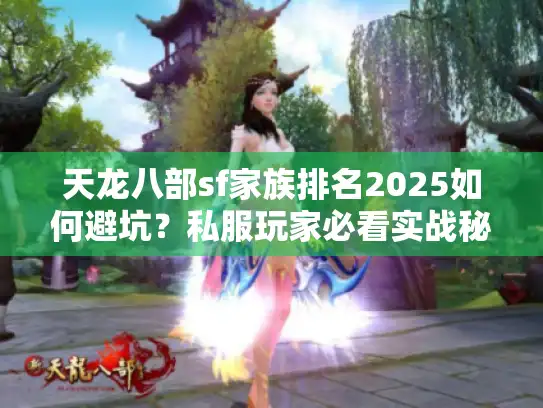天龙八部sf家族排名2025如何避坑？私服玩家必看实战秘籍