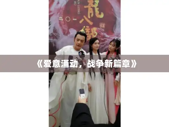 《爱意涌动，战争新篇章》