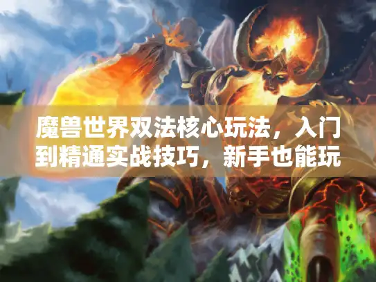 魔兽世界双法核心玩法，入门到精通实战技巧，新手也能玩明白