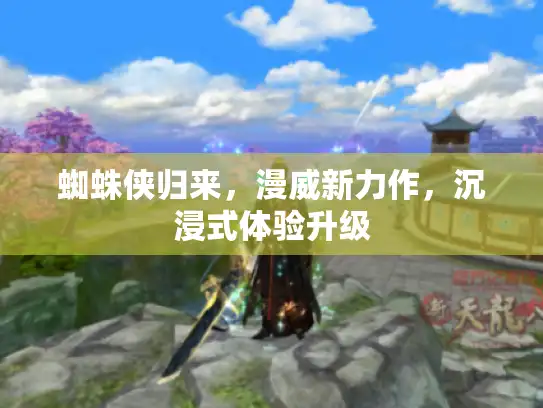 蜘蛛侠归来，漫威新力作，沉浸式体验升级