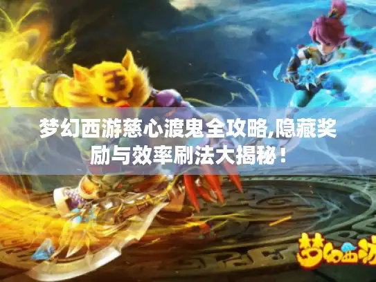 梦幻西游慈心渡鬼全攻略,隐藏奖励与效率刷法大揭秘! 梦幻西游慈心渡鬼全攻略,隐藏奖励与效率刷法大揭秘!