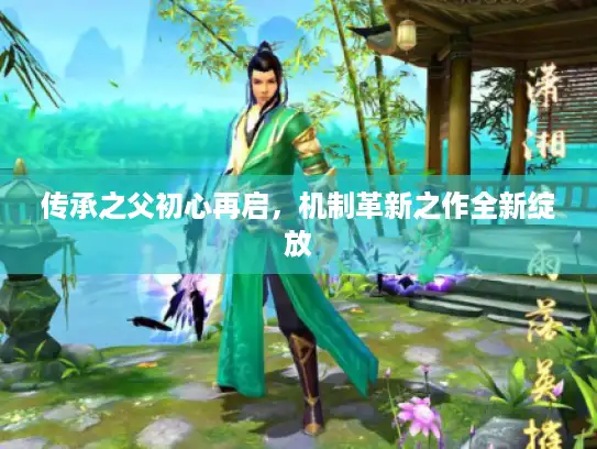 传承之父初心再启,机制革新之作全新绽放 传承之父初心再启,机制革新之作全新绽放