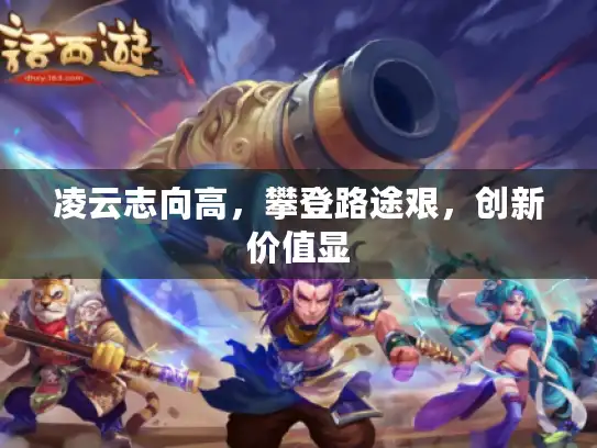 凌云志向高，攀登路途艰，创新价值显