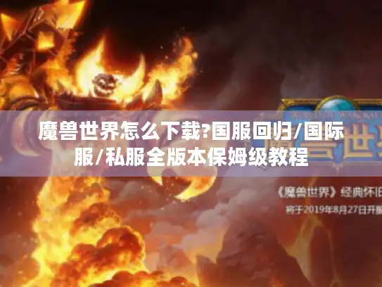 魔兽世界怎么下载?国服回归/国际服/私服全版本保姆级教程
