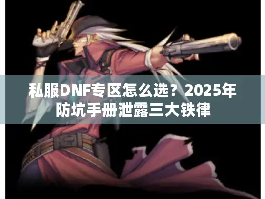 私服DNF专区怎么选？2025年防坑手册泄露三大铁律