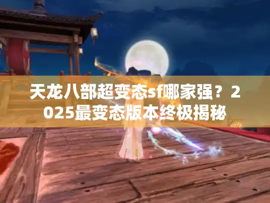 天龙八部超变态sf哪家强?2025最变态版本终极揭秘 天龙八部超变态sf哪家强?2025最变态版本终极揭秘