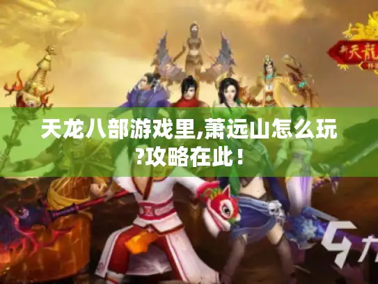 天龙八部游戏里,萧远山怎么玩?攻略在此！