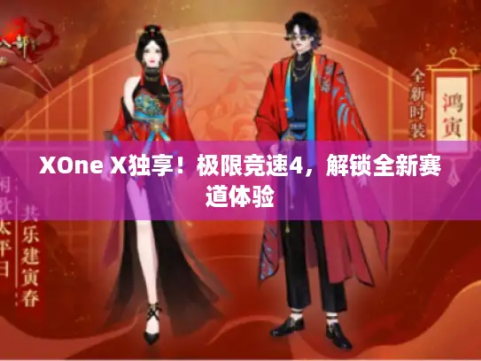 XOne X独享！极限竞速4，解锁全新赛道体验
