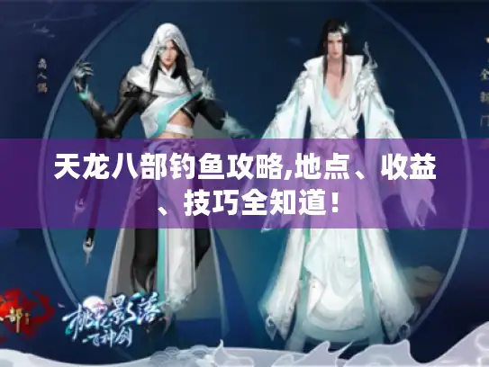 天龙八部钓鱼攻略,地点、收益、技巧全知道！