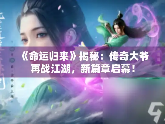《命运归来》揭秘：传奇大爷再战江湖，新篇章启幕！