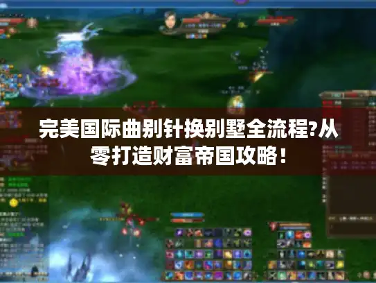 完美国际曲别针换别墅全流程?从零打造财富帝国攻略！