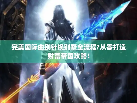 完美国际曲别针换别墅全流程?从零打造财富帝国攻略！