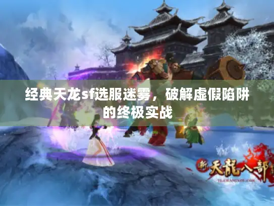 经典天龙sf选服迷雾，破解虚假陷阱的终极实战