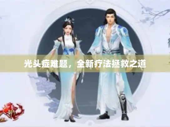 光头症难题，全新疗法拯救之道