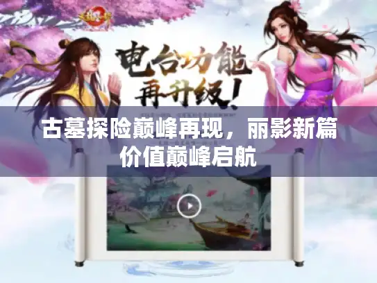 古墓探险巅峰再现，丽影新篇价值巅峰启航