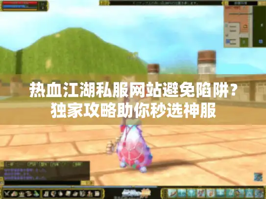 热血江湖私服网站避免陷阱？独家攻略助你秒选神服