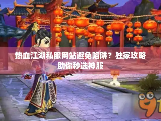 热血江湖私服网站避免陷阱？独家攻略助你秒选神服