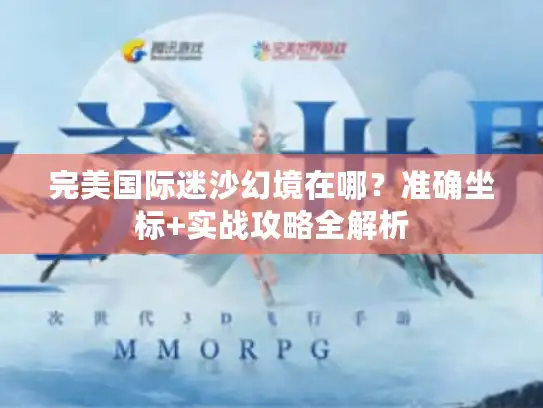 完美国际迷沙幻境在哪？准确坐标+实战攻略全解析